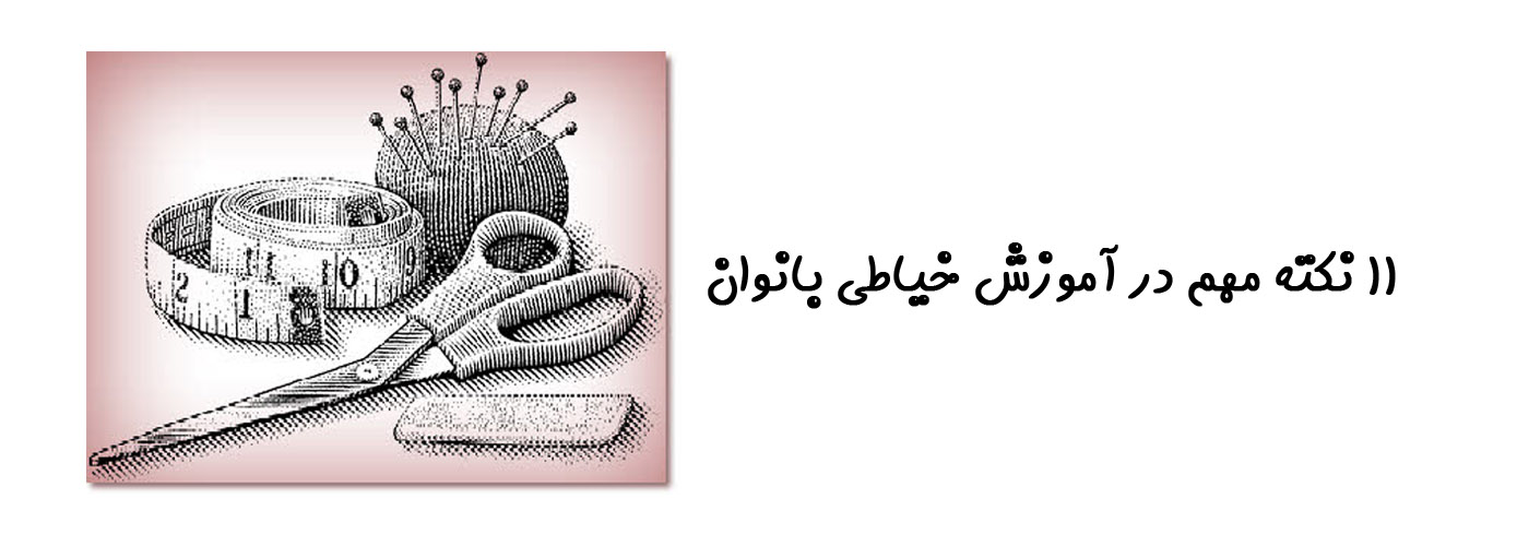 11 نکته مهم در آموزش خیاطی بانوان